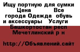 Ищу портную для сумки › Цена ­ 1 000 - Все города Одежда, обувь и аксессуары » Услуги   . Башкортостан респ.,Мечетлинский р-н